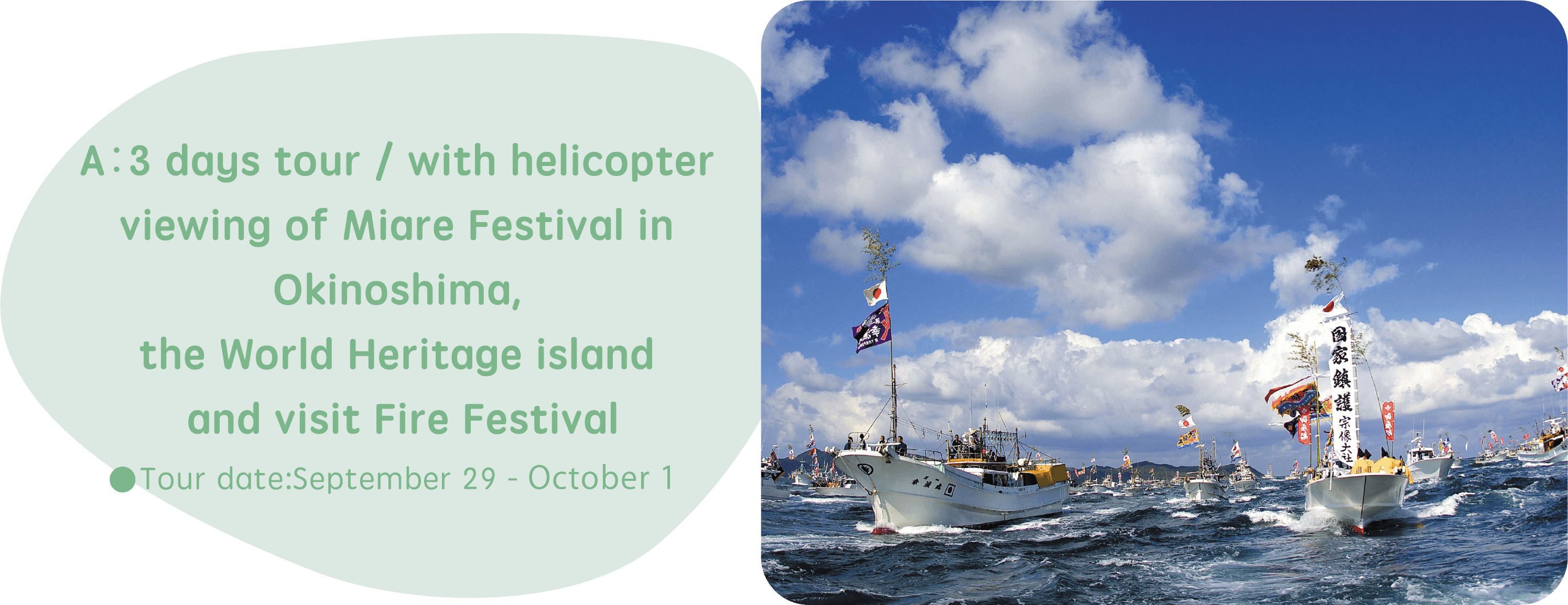 A：3 days tour / with helicopter viewing of Miare Festival in Okinoshima, the World Heritage island and visit Fire Festival